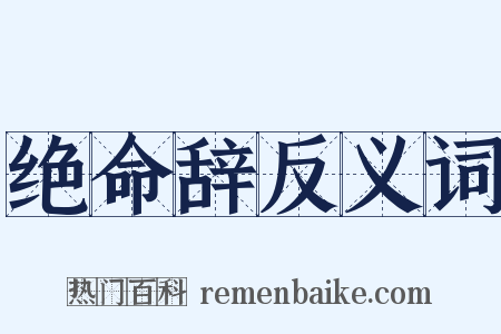 绝命辞反义词是什么意思的图片